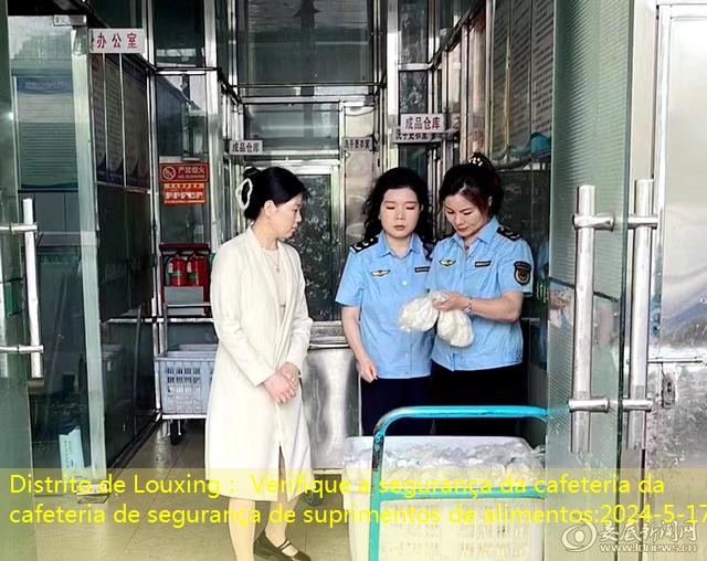 Distrito de Louxing： Verifique a segurança da cafeteria da cafeteria de segurança de suprimentos de alimentos